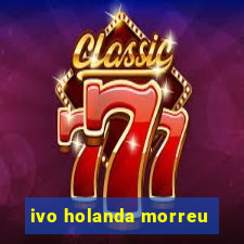 ivo holanda morreu